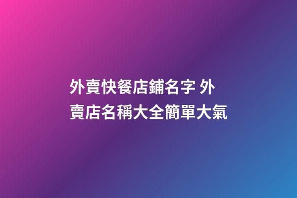 外賣快餐店鋪名字 外賣店名稱大全簡單大氣-第1張-店鋪起名-玄機派